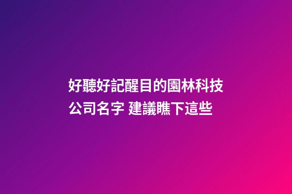 好聽好記醒目的園林科技公司名字 建議瞧下這些-第1張-公司起名-玄機(jī)派